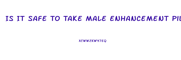 Is It Safe To Take Male Enhancement Pills