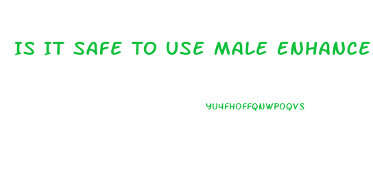 Is It Safe To Use Male Enhancement Pills