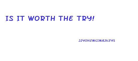Is It Worth The Try!