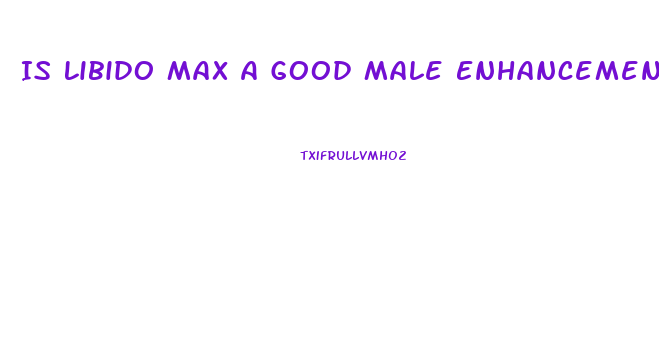 Is Libido Max A Good Male Enhancement