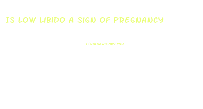 Is Low Libido A Sign Of Pregnancy