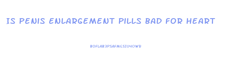 Is Penis Enlargement Pills Bad For Heart