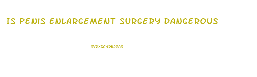 Is Penis Enlargement Surgery Dangerous