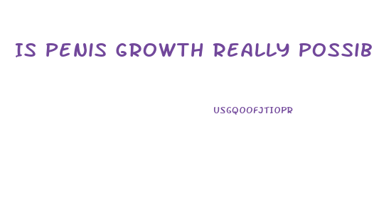Is Penis Growth Really Possible