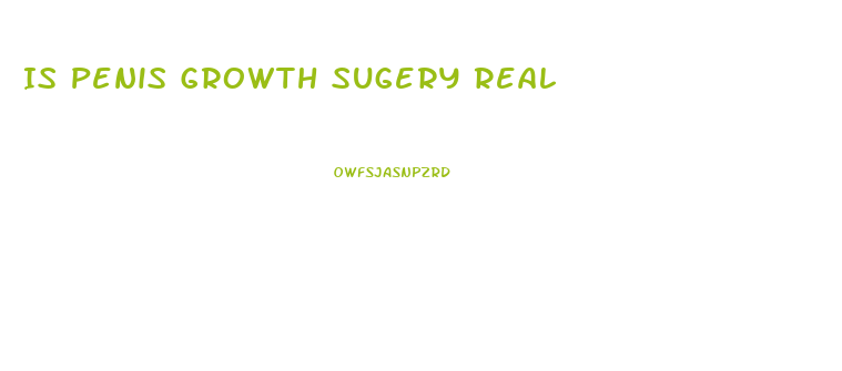 Is Penis Growth Sugery Real