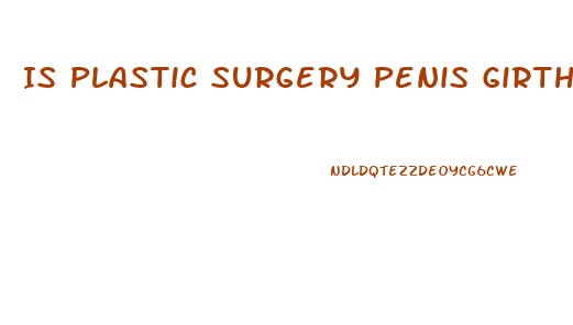 Is Plastic Surgery Penis Girth Enlargement Reversible