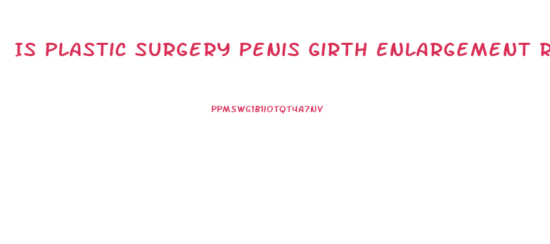 Is Plastic Surgery Penis Girth Enlargement Reversible