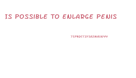 Is Possible To Enlarge Penis