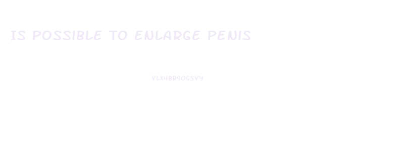 Is Possible To Enlarge Penis
