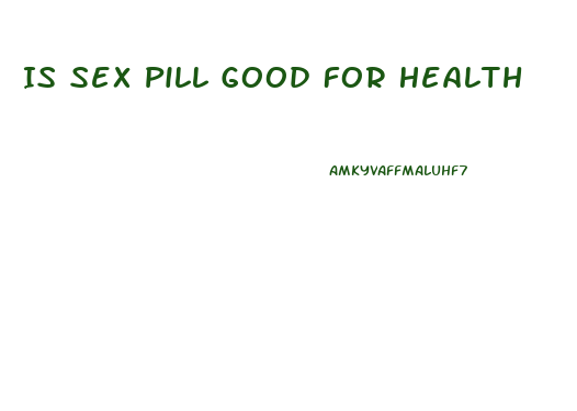 Is Sex Pill Good For Health
