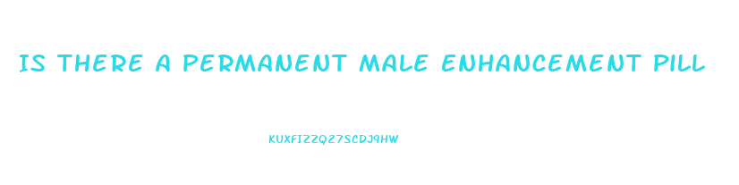 Is There A Permanent Male Enhancement Pill