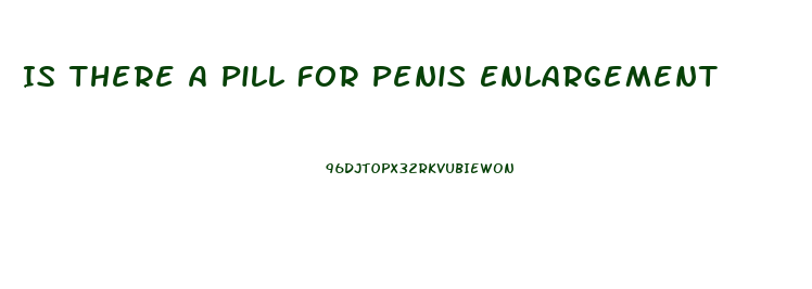 Is There A Pill For Penis Enlargement
