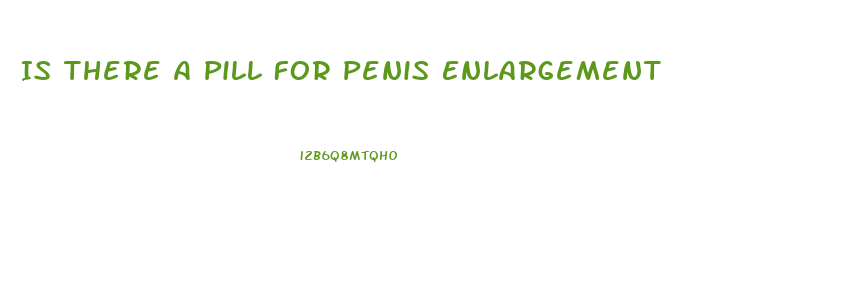 Is There A Pill For Penis Enlargement