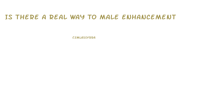 Is There A Real Way To Male Enhancement