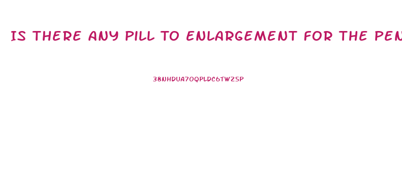 Is There Any Pill To Enlargement For The Penis