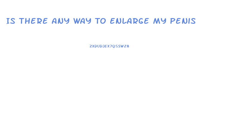 Is There Any Way To Enlarge My Penis