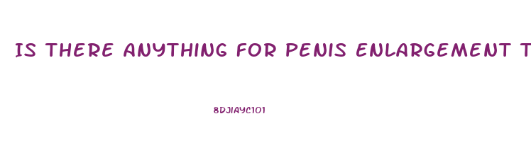 Is There Anything For Penis Enlargement That Isn Ta