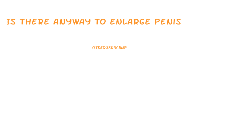 Is There Anyway To Enlarge Penis