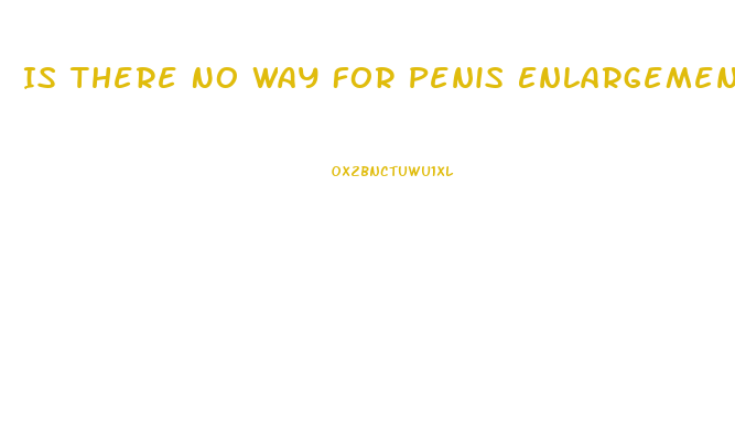 Is There No Way For Penis Enlargement