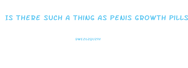 Is There Such A Thing As Penis Growth Pills