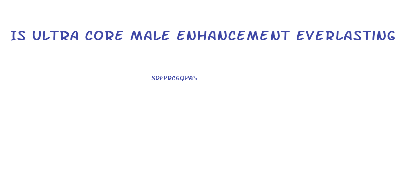 Is Ultra Core Male Enhancement Everlasting