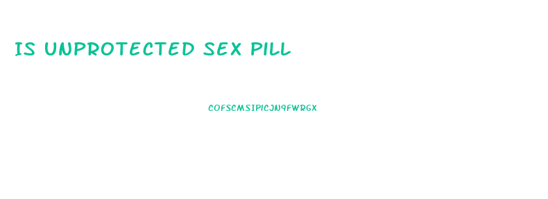 Is Unprotected Sex Pill