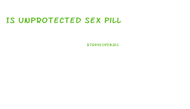 Is Unprotected Sex Pill