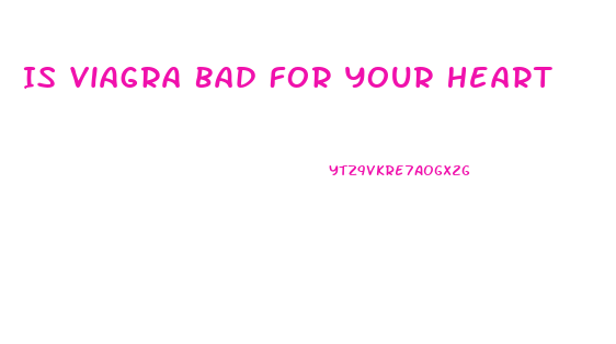 Is Viagra Bad For Your Heart