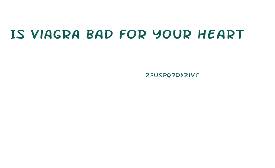 Is Viagra Bad For Your Heart