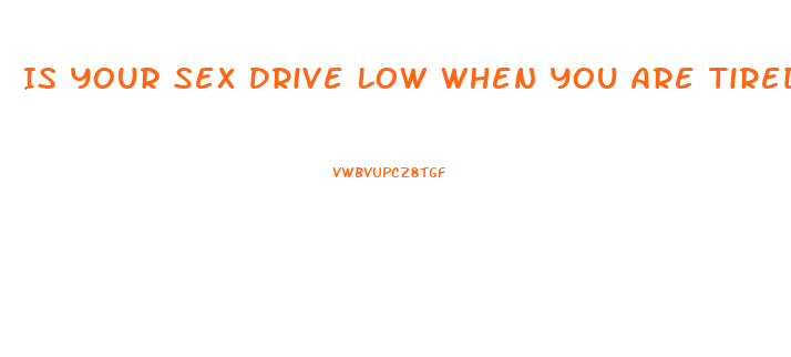 Is Your Sex Drive Low When You Are Tired