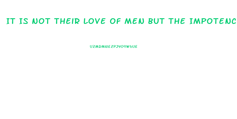 It Is Not Their Love Of Men But The Impotence Of Theri Love For Men Which Hinders Ch