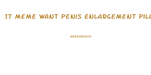 It Meme Want Penis Enlargement Pills