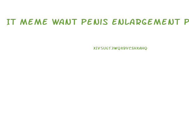 It Meme Want Penis Enlargement Pills