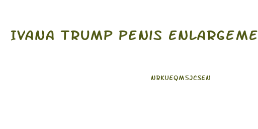 Ivana Trump Penis Enlargement