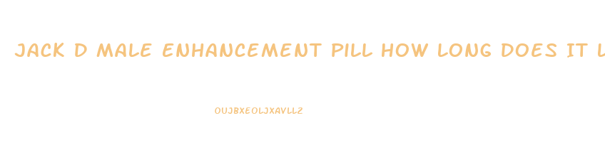 Jack D Male Enhancement Pill How Long Does It Last