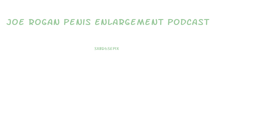 Joe Rogan Penis Enlargement Podcast