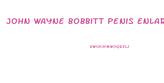John Wayne Bobbitt Penis Enlargement