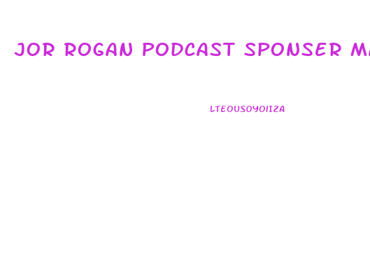 Jor Rogan Podcast Sponser Male Enhancement