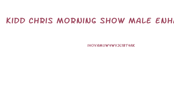 Kidd Chris Morning Show Male Enhancement