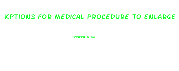 Kptions For Medical Procedure To Enlarge Penis