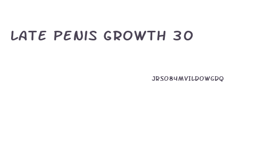 Late Penis Growth 30