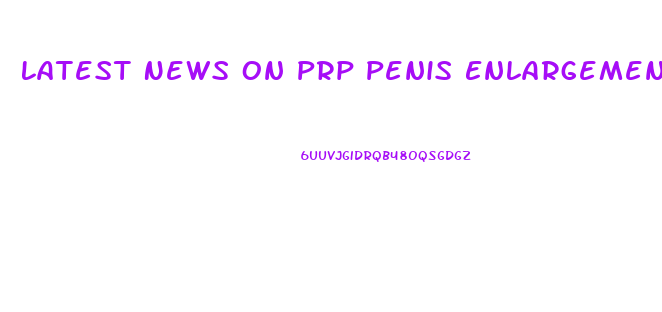 Latest News On Prp Penis Enlargement August 2017