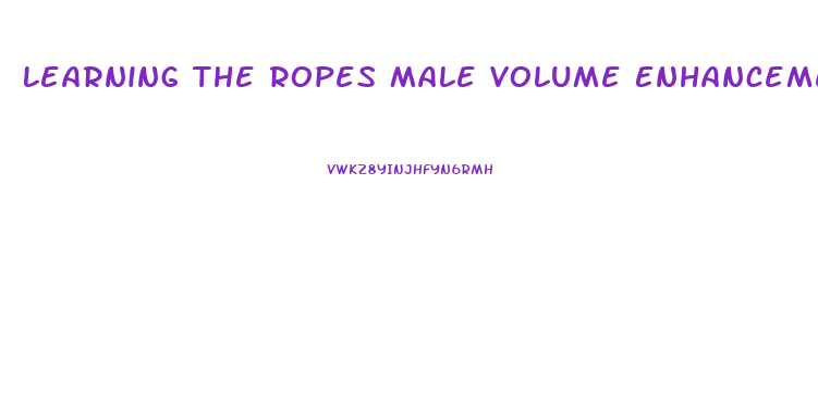 Learning The Ropes Male Volume Enhancement