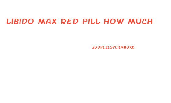 Libido Max Red Pill How Much