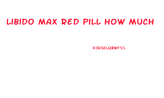 Libido Max Red Pill How Much