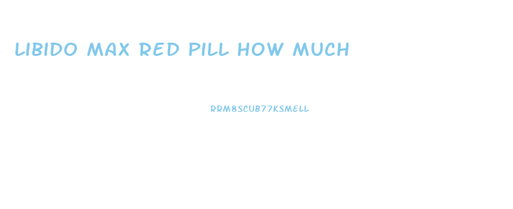 Libido Max Red Pill How Much