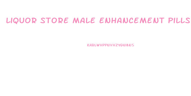 Liquor Store Male Enhancement Pills