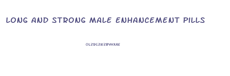 Long And Strong Male Enhancement Pills