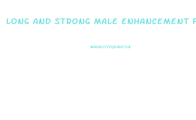 Long And Strong Male Enhancement Pills