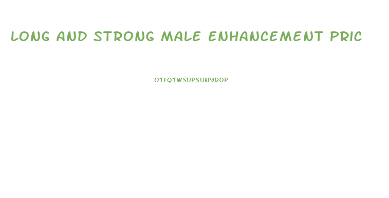 Long And Strong Male Enhancement Pric